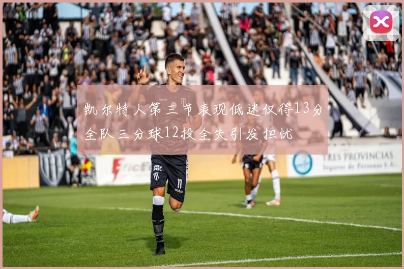 凯尔特人第三节表现低迷仅得13分全队三分球12投全失引发担忧