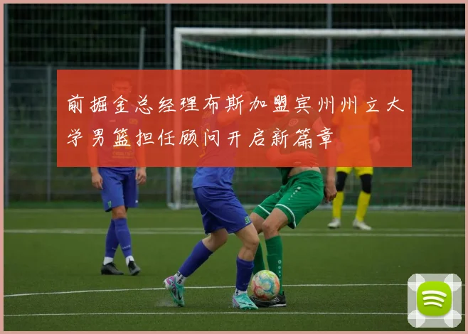 前掘金总经理布斯加盟宾州州立大学男篮担任顾问开启新篇章