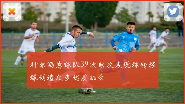 科尔满意球队39次助攻表现称转移球创造众多优质机会