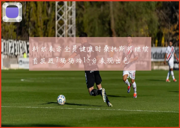 科尔表示全员健康时桑托斯将继续首发近7场场均15分表现出色