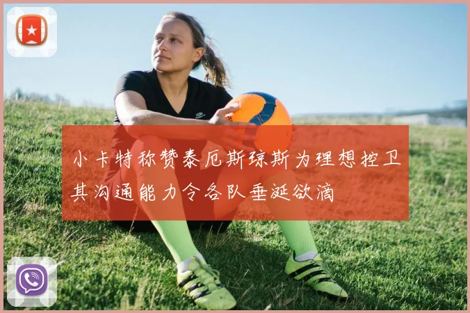 小卡特称赞泰厄斯琼斯为理想控卫其沟通能力令各队垂涎欲滴