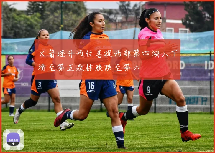 火箭连升两位喜提西部第四湖人下滑至第五森林狼跌至第六