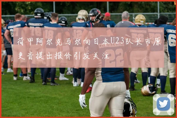 荷甲阿尔克马尔向日本U23队长市原吏音提出报价引发关注