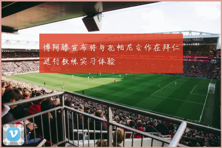 博阿滕宣布将与孔帕尼合作在拜仁进行教练实习体验