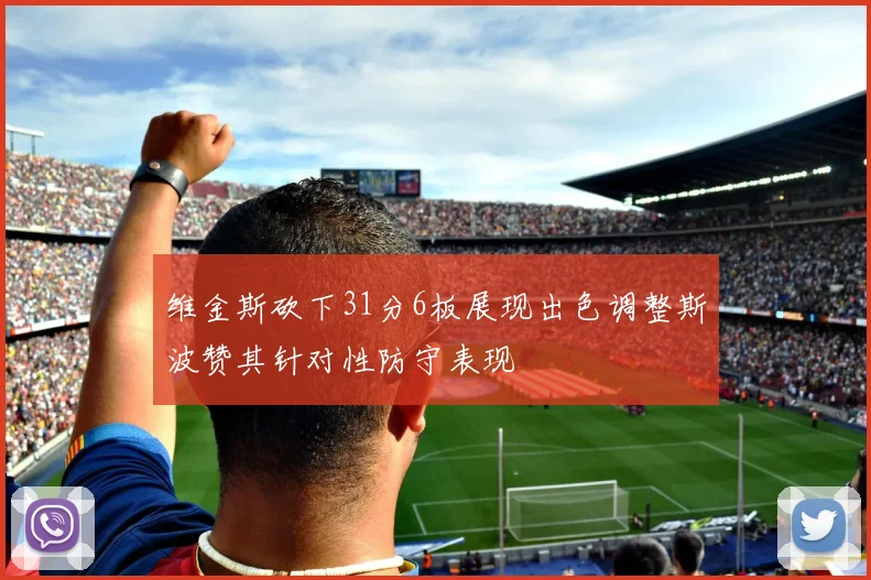 维金斯砍下31分6板展现出色调整斯波赞其针对性防守表现