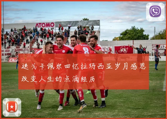迭戈卡佩尔回忆拉玛西亚岁月感恩改变人生的点滴经历