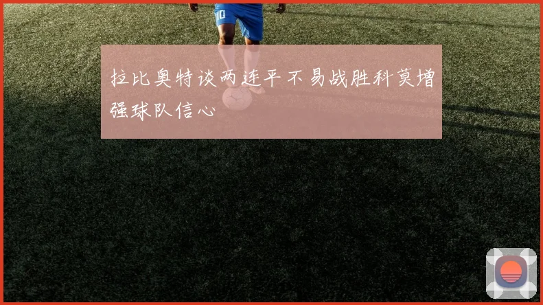 拉比奥特谈两连平不易战胜科莫增强球队信心