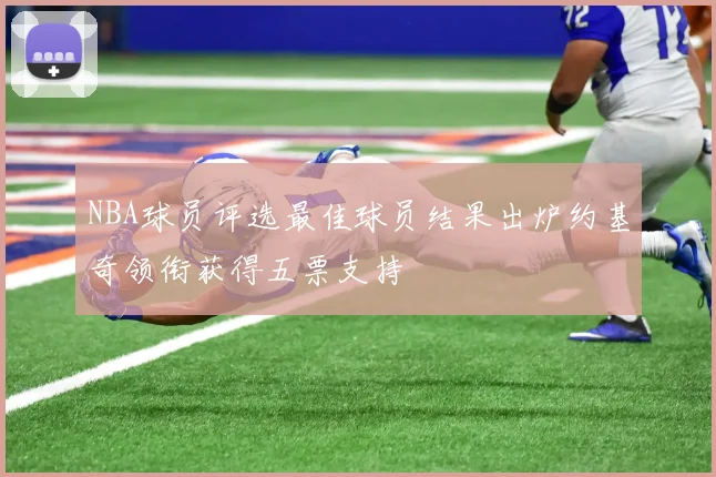 NBA球员评选最佳球员结果出炉约基奇领衔获得五票支持