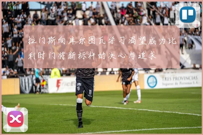 拉门斯向库尔图瓦学习渴望成为比利时门将新标杆的决心与追求
